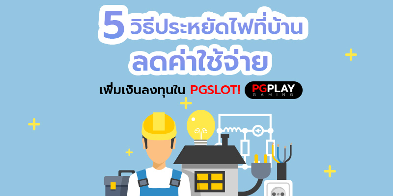 5 วิธีประหยัดไฟที่บ้าน ลดค่าใช้จ่าย เพิ่มเงินลงทุนใน PGSLOT!